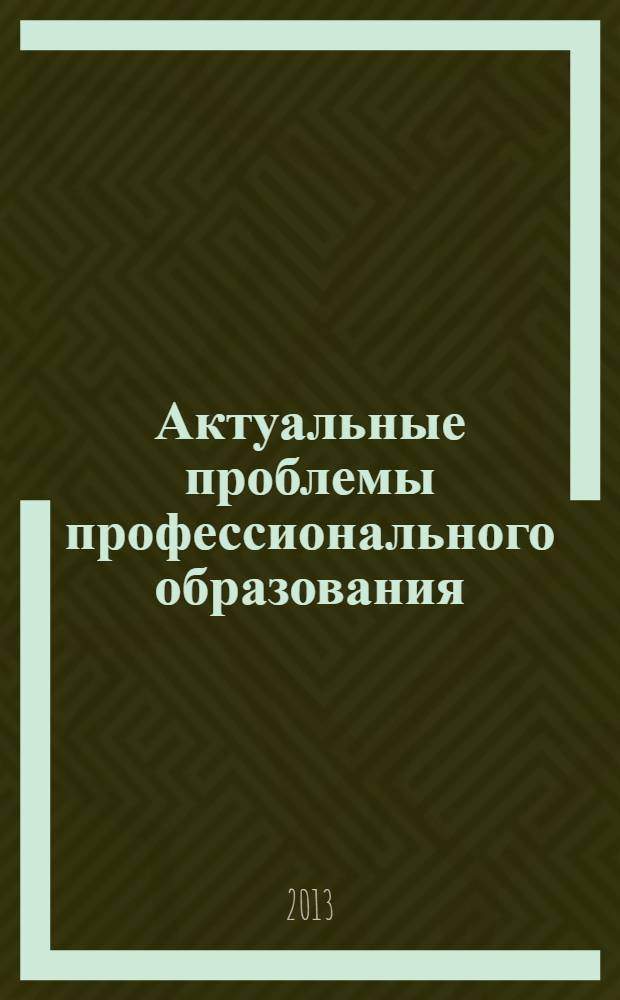 Актуальные проблемы профессионального образования: подходы и перспективы : материалы XI-ой международной, научно-практической конференции, 27 марта-28 марта 2013 г