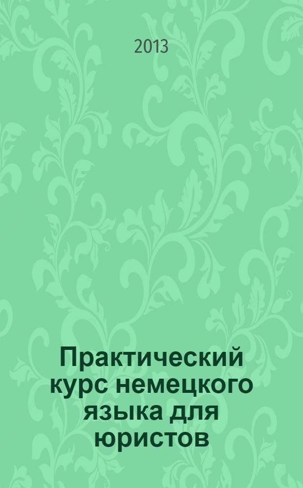 Практический курс немецкого языка для юристов : учебное пособие [для студентов факультета среднего профессионального образования специальности 030912 "Право и организация социального обеспечения" на этапе профилирования языковых знаний в 3 ч.]. Ч. 1