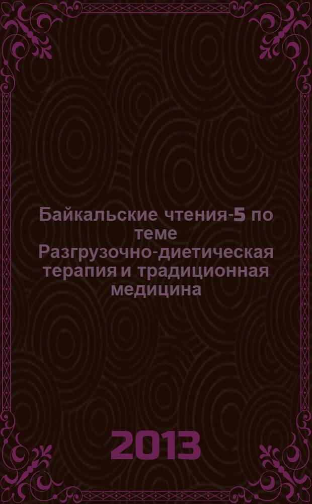 Байкальские чтения-5 [по теме] Разгрузочно-диетическая терапия и традиционная медицина = Baikal readings-5 [the topic] Fasting therapy and traditional medicine