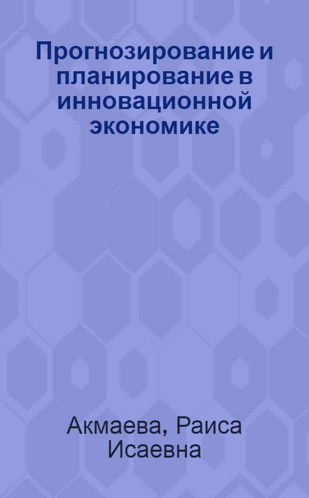Прогнозирование и планирование в инновационной экономике : учебно-методическое пособие : для студентов всех форм обучения с использованием дистанционных образовательных технологий
