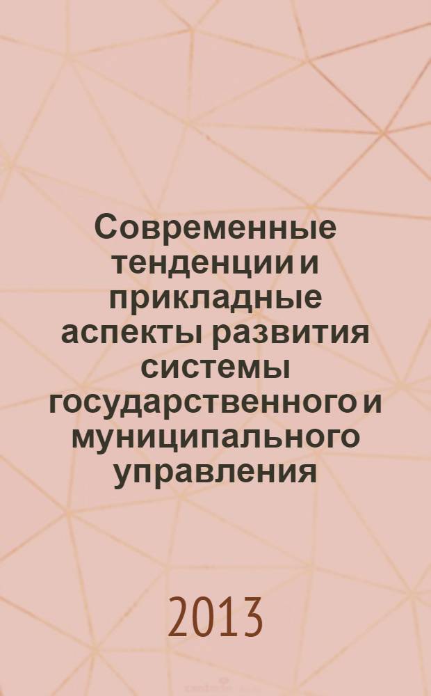 Современные тенденции и прикладные аспекты развития системы государственного и муниципального управления : материалы Всероссийской заочной научно-практической конференции, г. Чебоксары, 21-23 мая 2013 г