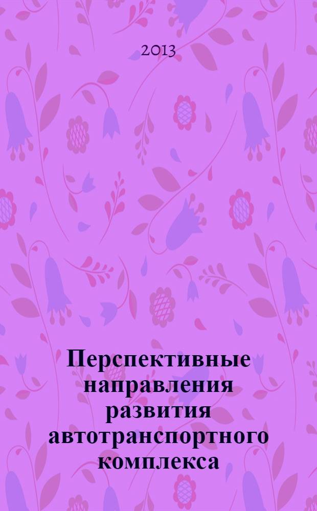 Перспективные направления развития автотранспортного комплекса : VI Международная научно-производственная конференция, ноябрь 2013 г. : сборник статей
