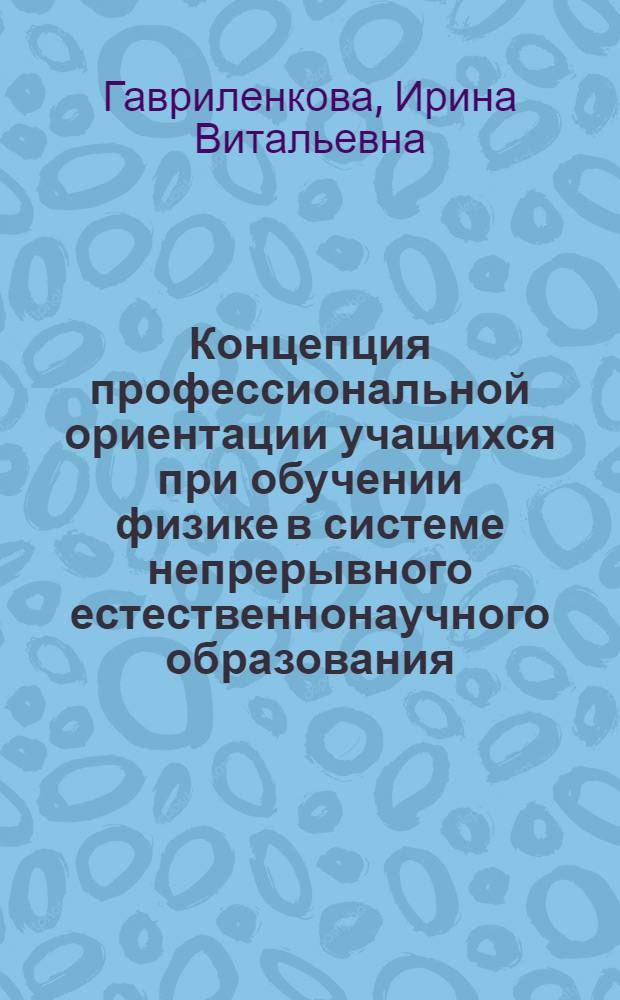 Концепция профессиональной ориентации учащихся при обучении физике в системе непрерывного естественнонаучного образования: теоретические основания : монография