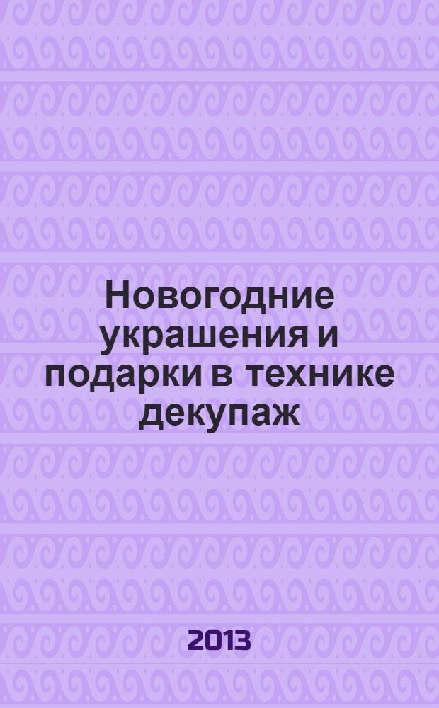 Новогодние украшения и подарки в технике декупаж : оригинальные идеи, доступные материалы, легкое исполнение