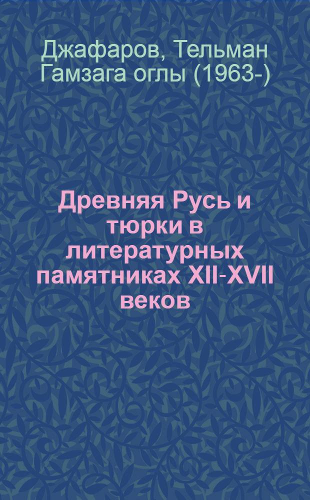 Древняя Русь и тюрки в литературных памятниках XII-XVII веков : монография