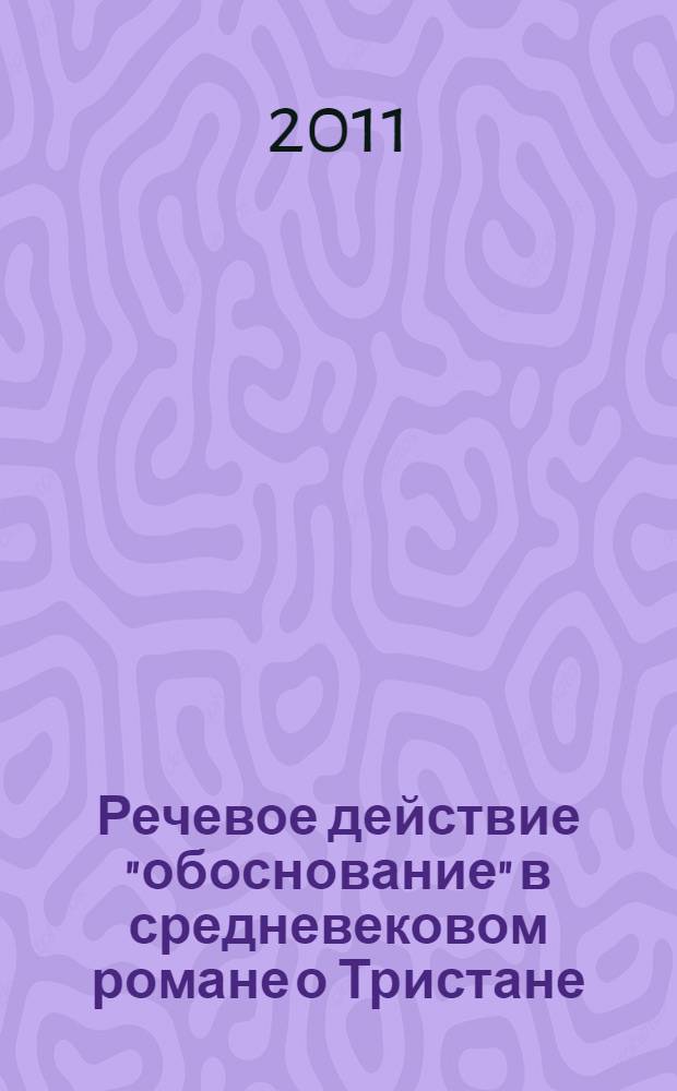 Речевое действие "обоснование" в средневековом романе о Тристане (на материале произведений Эйльхарта фон Оберга и Готфрида Стасбургского) : автореф. дис. на соиск. учен. степ. к. филол. н. : специальность 10.02.04 <германские языки>