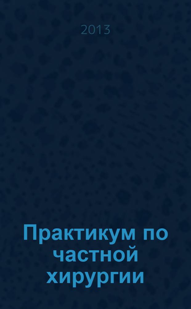 Практикум по частной хирургии : учебное пособие для студентов вузов обучающихся по специальности 111801 - "Ветеринария"