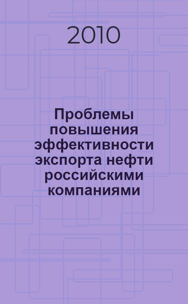 Проблемы повышения эффективности экспорта нефти российскими компаниями : автореф. дис. на соиск. учен. степ. к. э. н. : специальность 08.00.14 <мировая экономика>