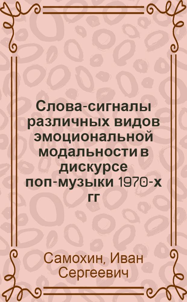 Слова-сигналы различных видов эмоциональной модальности в дискурсе поп-музыки 1970-х гг. (на материале англо- и русскоязычных песенных текстов) : автореф. дис. на соиск. учен. степ. к. филол. н. : специальность 10.02.20 <сравнит.-историч., типологич. и сопоставит. языкознание>