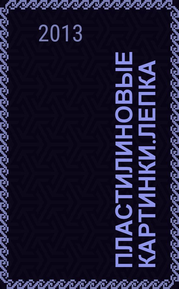 Пластилиновые картинки.лепка: многоразовая тетрадь : для детей от 3 лет : для чтения взрослыми детям