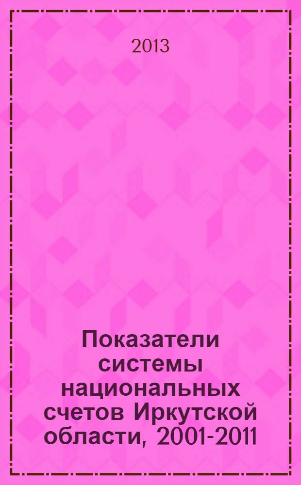 Показатели системы национальных счетов Иркутской области, 2001-2011 : статистический сборник