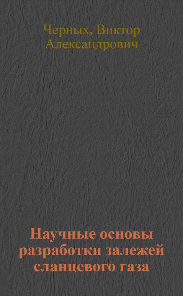 Научные основы разработки залежей сланцевого газа : The scientific foundations shale gas field development