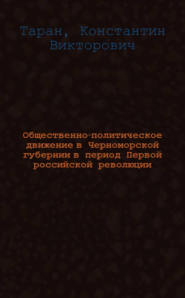 Общественно-политическое движение в Черноморской губернии в период Первой российской революции (1905-1907 гг.) : автореф. на соиск. уч. степ. к. ист. н. : специальность 07.00.02 <Отеч. ист.>