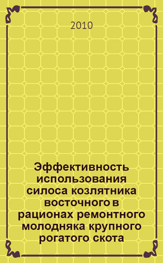 Эффективность использования силоса козлятника восточного в рационах ремонтного молодняка крупного рогатого скота : автореф. на соиск. уч. степ. к с.-х. н. : специальность 06.02.08 <Кормопроизв., кормл. с.-х. животн.>