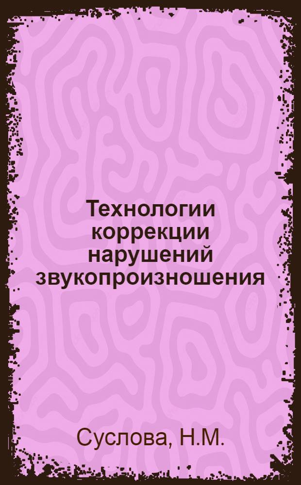 Технологии коррекции нарушений звукопроизношения: метод. пособие