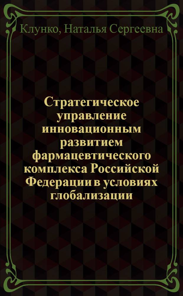 Стратегическое управление инновационным развитием фармацевтического комплекса Российской Федерации в условиях глобализации : монография
