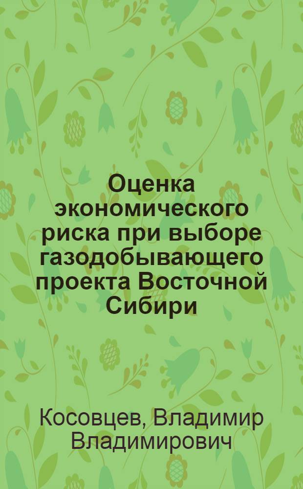 Оценка экономического риска при выборе газодобывающего проекта Восточной Сибири : автореф. дис. на соиск. уч. степ. к. э. н. : специальность 08.00.05 <Экономика и управление нар. хоз.>