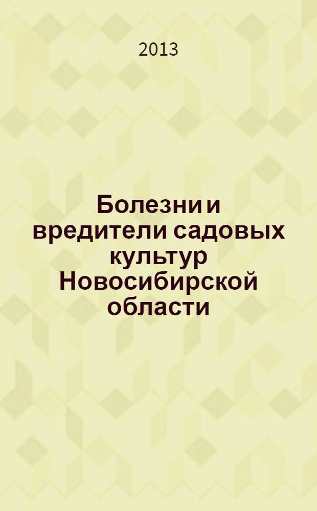 Болезни и вредители садовых культур Новосибирской области : научно-практическое руководство по диагностике, профилактике и защитным мероприятиям