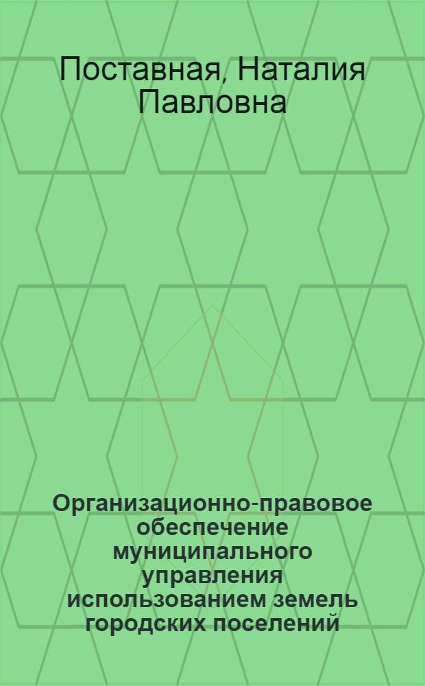 Организационно-правовое обеспечение муниципального управления использованием земель городских поселений : автореф. дис. на соиск. уч. степ. к. ю. н. : специальность 12.00.06 <Природоресурсное право; аграр. право>