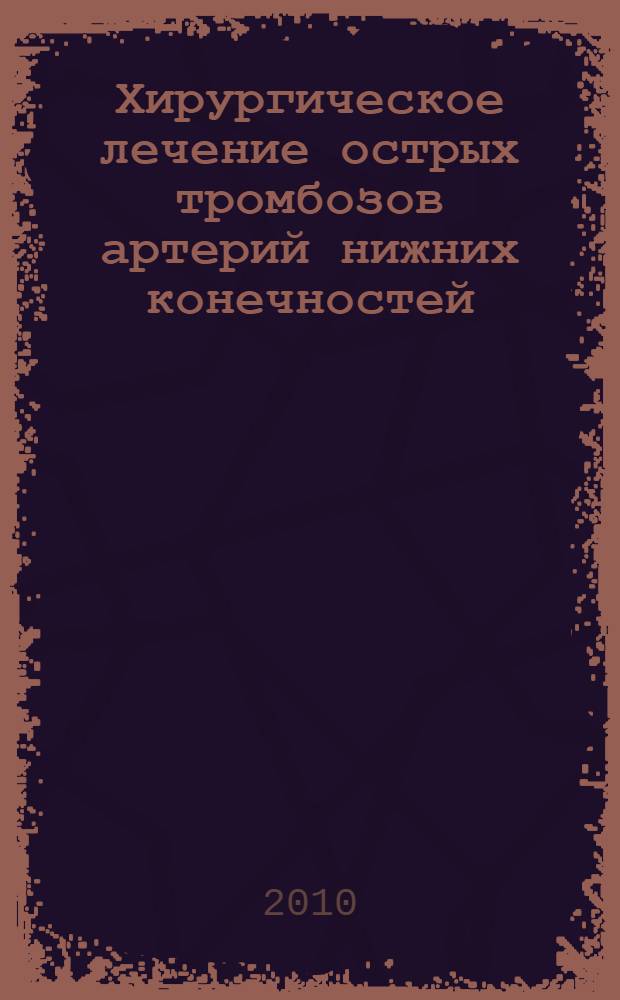 Хирургическое лечение острых тромбозов артерий нижних конечностей : автореф. на соиск. уч. степ. к. м. н. : специальность 14.01.26 <Серд.-сосуд. хирург.>