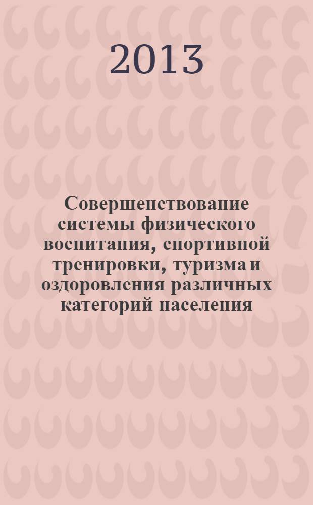 Совершенствование системы физического воспитания, спортивной тренировки, туризма и оздоровления различных категорий населения : сборник материалов XII Всероссийской с международным участием научно-практической конференции [в 2 т.]. Т. 1