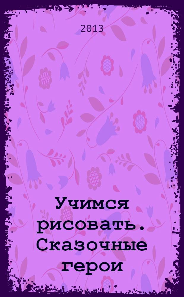 Учимся рисовать. Сказочные герои: многоразовые картинки для детей от 6 дет (6+)