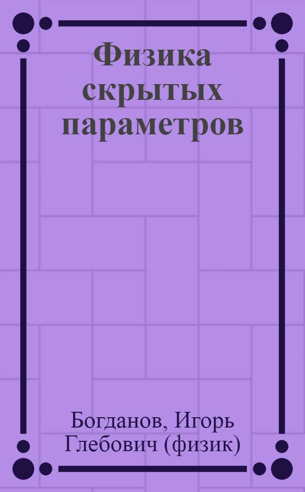 Физика скрытых параметров: разгадка постулатов Бора, энергоинформационного поля, астрологии, нейтрино, и гомеопатии