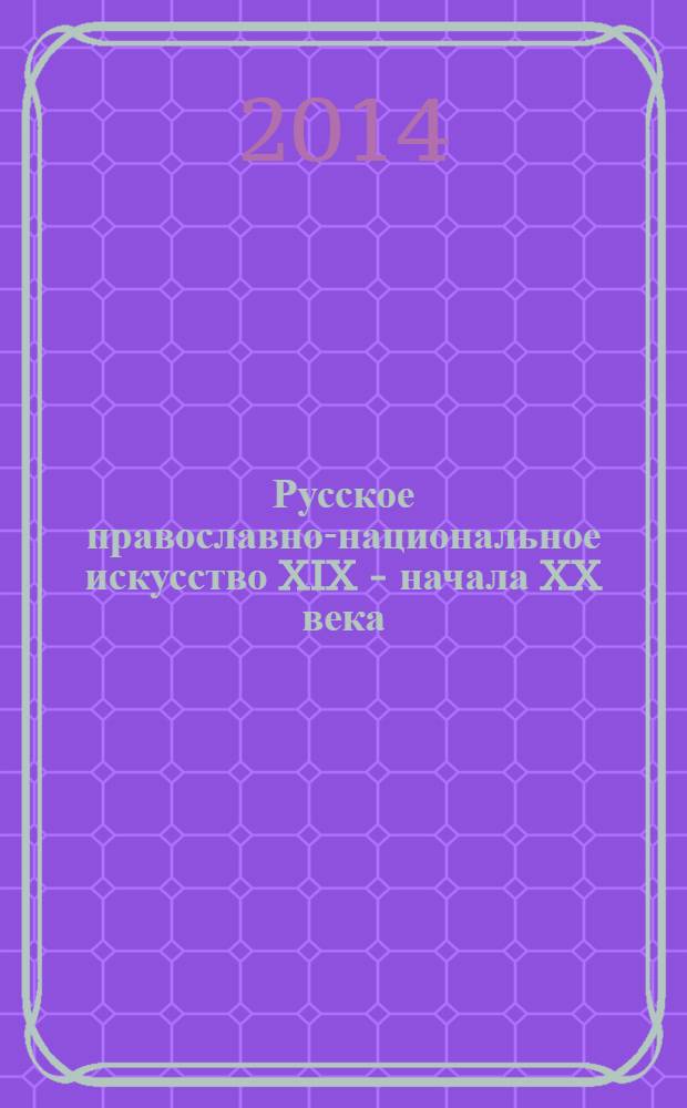 Русское православно-национальное искусство XIX - начала XX века : православие. Самодержавие. Народность