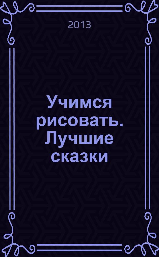 Учимся рисовать. Лучшие сказки: многоразовые картинки для детей от 6 дет (6+)