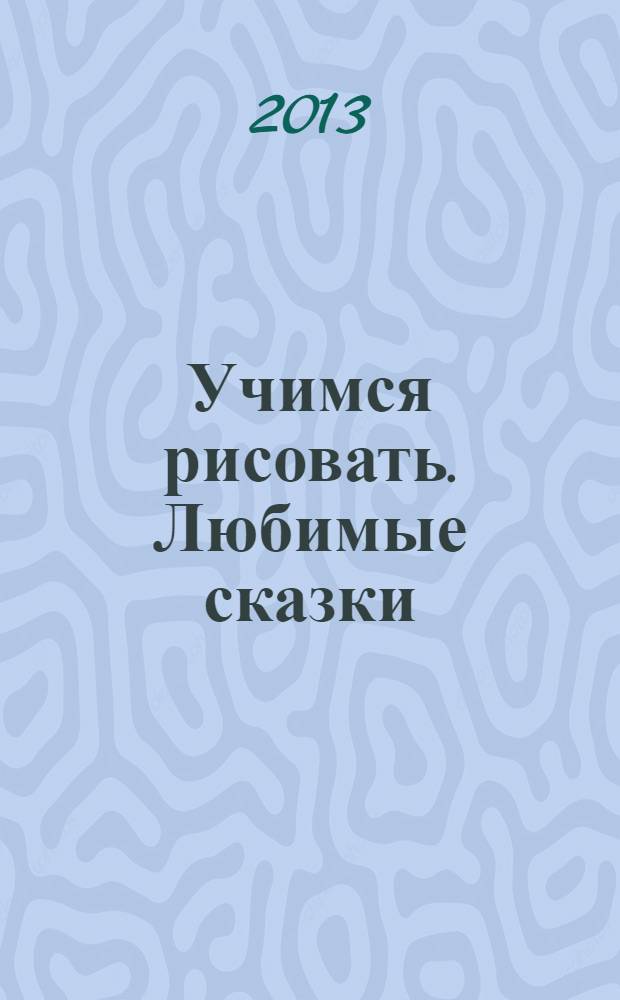 Учимся рисовать. Любимые сказки:многоразовая тетрадь для детей от 6 лет