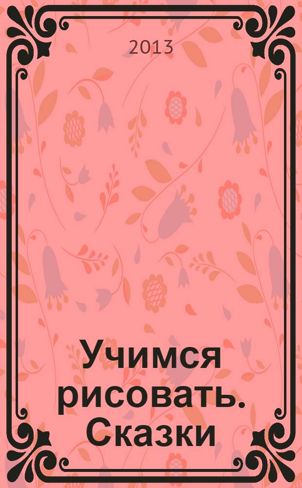 Учимся рисовать. Сказки:многоразовая тетрадь для детей от 6 лет
