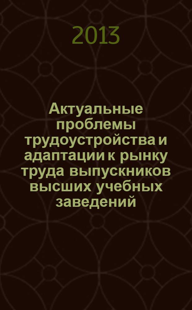 Актуальные проблемы трудоустройства и адаптации к рынку труда выпускников высших учебных заведений : сборник статей всероссийской научно-практической конференции, Тюмень, 4-5 декабря 2013 г