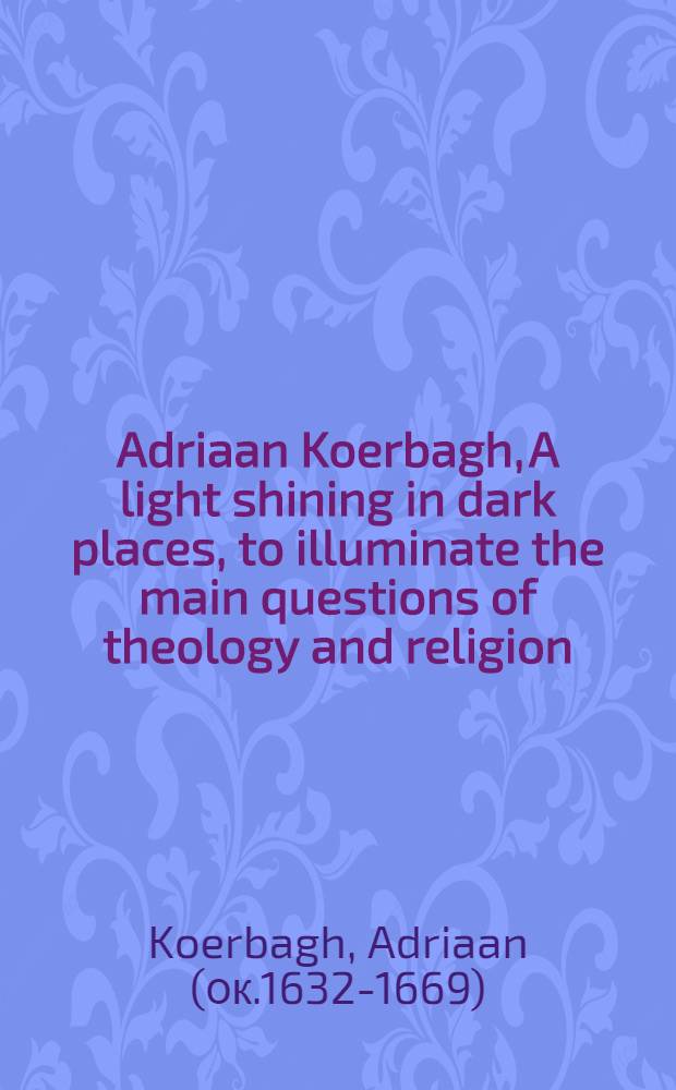 Adriaan Koerbagh, A light shining in dark places, to illuminate the main questions of theology and religion = Адриан Коербаг и его "Свет, сияющий в темных местах, чтобы осветить главные вопросы теологии и религии"