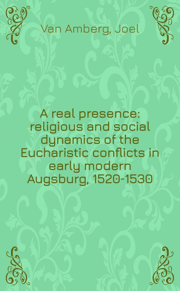 A real presence : religious and social dynamics of the Eucharistic conflicts in early modern Augsburg, 1520-1530 = Реальное присутствие. Религиозная и социальная динамика эвхаристических конфликтов в Аугсбурге 16в.