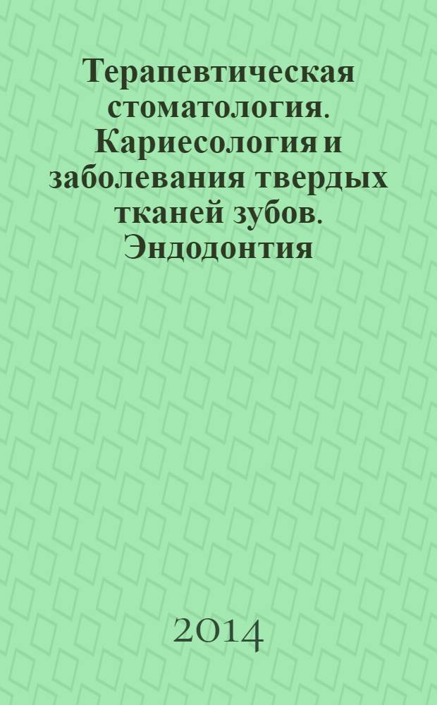 Терапевтическая стоматология. Кариесология и заболевания твердых тканей зубов. Эндодонтия : руководство к практическим занятиям : учебное пособие : для студентов учреждений высшего профессионального образования, обучающихся по специальности 31.05.03 "Стоматология"