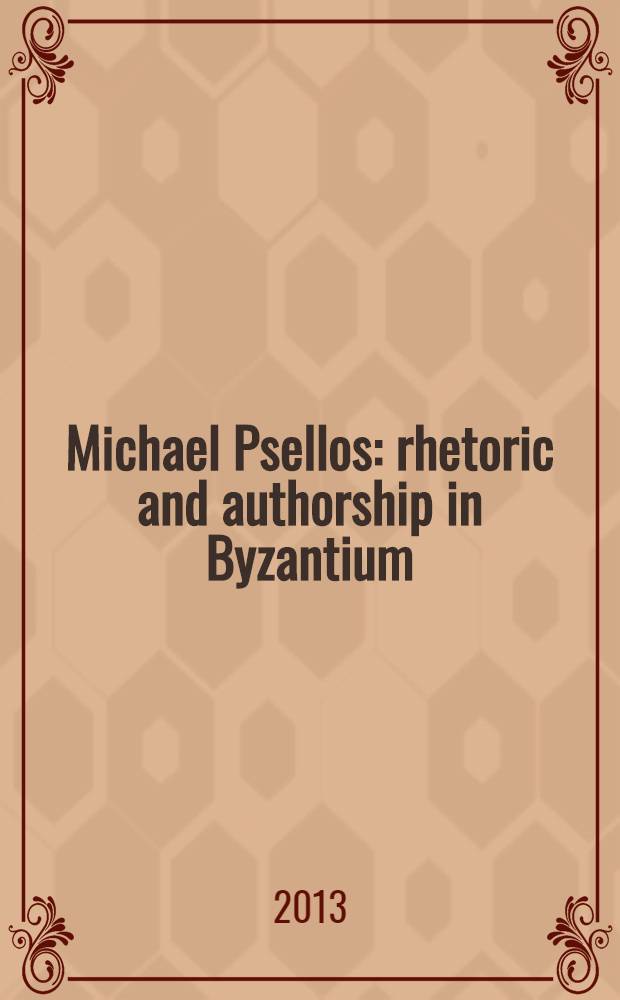 Michael Psellos : rhetoric and authorship in Byzantium = Михаил Пселл. Риторика и авторство в Византии