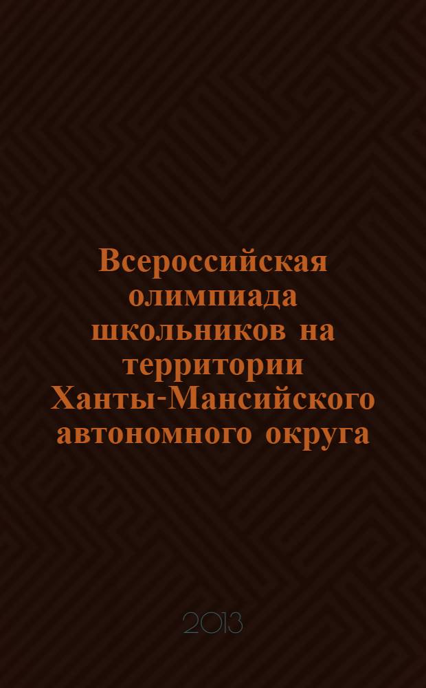 Всероссийская олимпиада школьников на территории Ханты-Мансийского автономного округа - Югры в 2012-2013 учебном году : информационно-аналитический сборник. Вып. 2