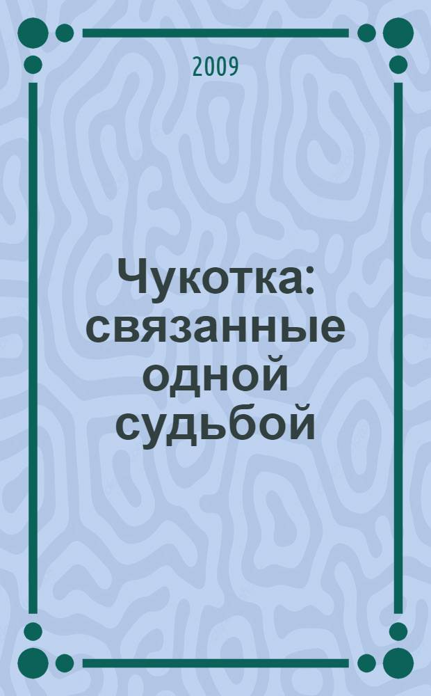 Чукотка : связанные одной судьбой : 45 лет артели старателей "Чукотка"