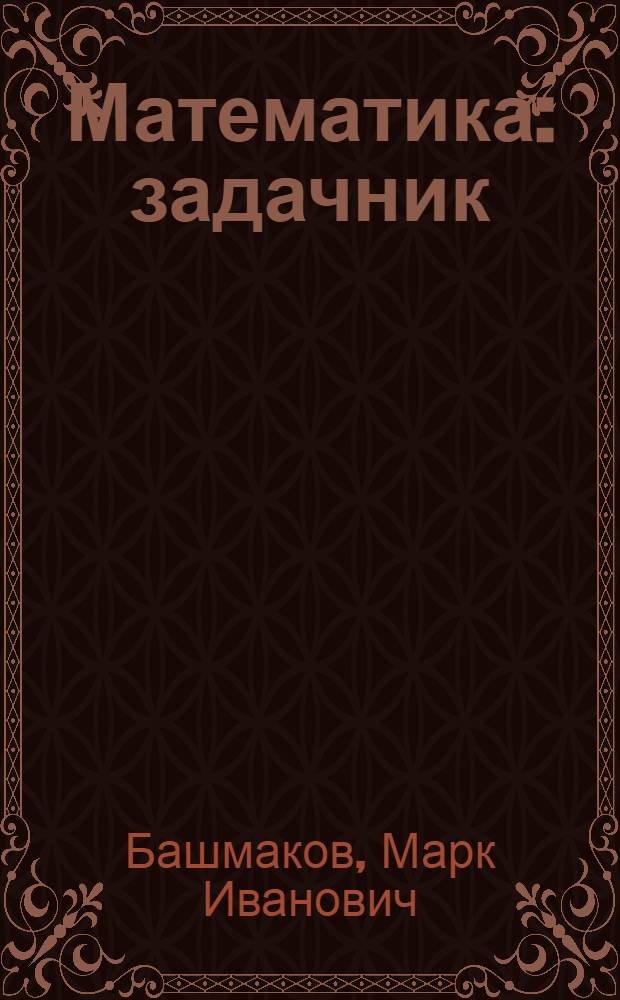 Математика : задачник : учебное пособие для использования в учебном процессе образовательных учреждений, реализующих программы общего образования по профессиям начального профессионального образования и специальностям среднего профессионального образования