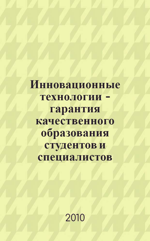 Инновационные технологии - гарантия качественного образования студентов и специалистов : материалы II международной научно-практической конференции работников и руководителей образовательных учреждений высшего, среднего и начального профессионального образования, 28 апреля 2010 года, [г. Казань] в 4 т. Т. 2