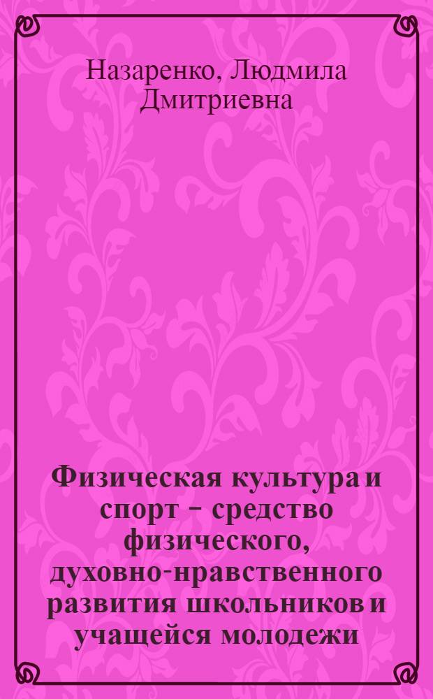 Физическая культура и спорт - средство физического, духовно-нравственного развития школьников и учащейся молодежи : монография