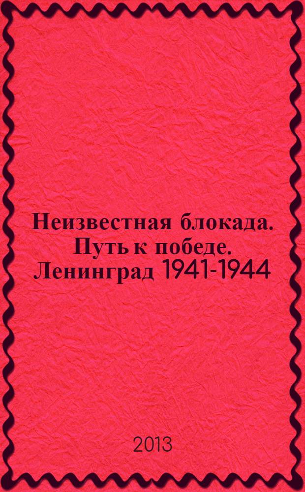 Неизвестная блокада. Путь к победе. Ленинград 1941-1944 = The unknown bockade. Road to victory. Leningrad 1941-1944 : фотоальбом