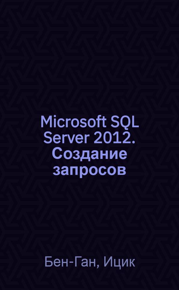 Microsoft SQL Server 2012. Создание запросов : экзамен 70-461