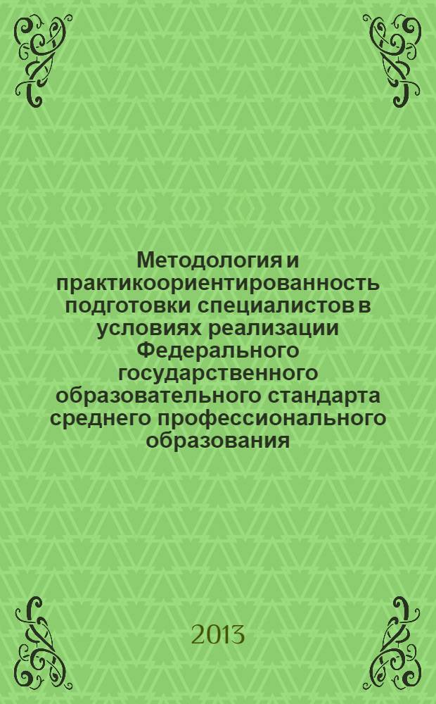 Методология и практикоориентированность подготовки специалистов в условиях реализации Федерального государственного образовательного стандарта среднего профессионального образования (ФГОС СПО) : материалы Всероссийской научно-практической конференции, 6-7 ноября 2013 г
