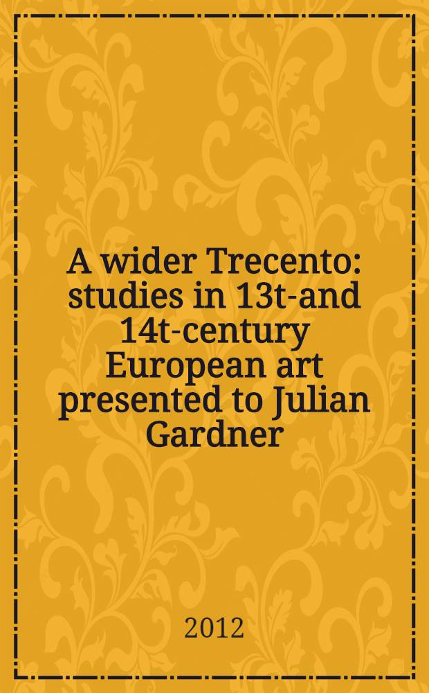 A wider Trecento : studies in 13th- and 14th- century European art presented to Julian Gardner = Исследования в 13-и 14-го века европейского искусства