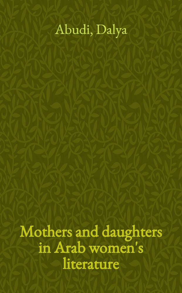 Mothers and daughters in Arab women's literature : the family frontier = Матери и дочери в арабской литературе. Тема литературы арабских писательниц. Семейные границы.