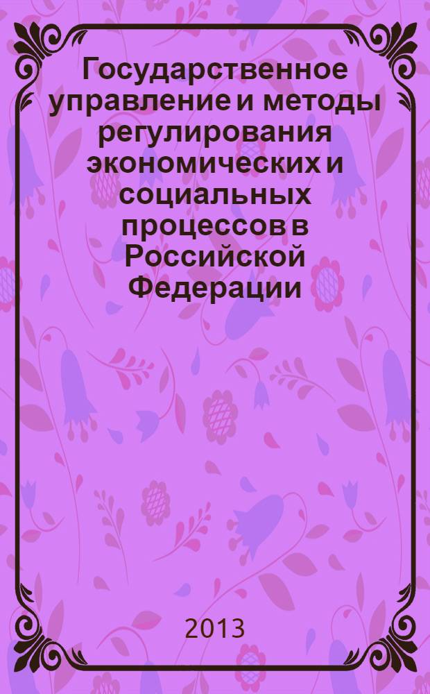 Государственное управление и методы регулирования экономических и социальных процессов в Российской Федерации : сборник научных трудов