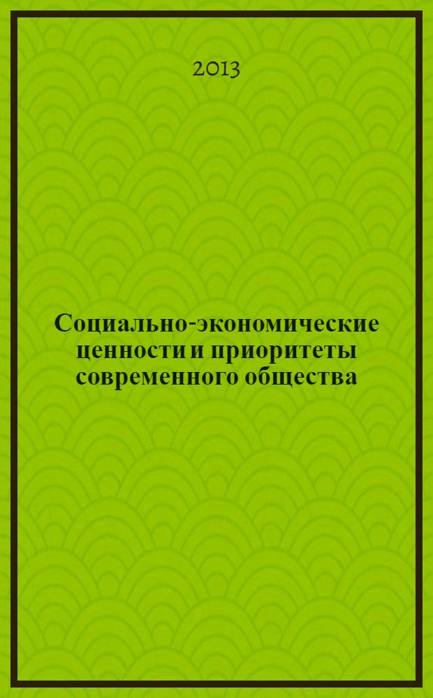 Социально-экономические ценности и приоритеты современного общества : сборник тезисов докладов по материалам Межвузовской студенческой научно-практической конференции, 15-16 апреля 2013 г