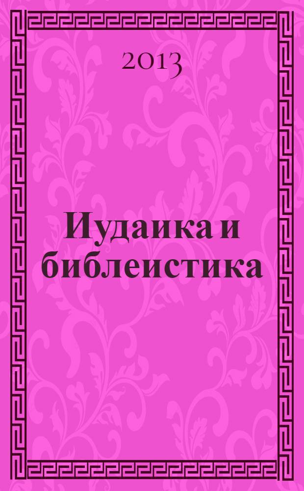 Иудаика и библеистика = Jewish and biblical studies : материалы Второй ежегодной конференции по иудаике и востоковедению, 17 декабря 2012 г