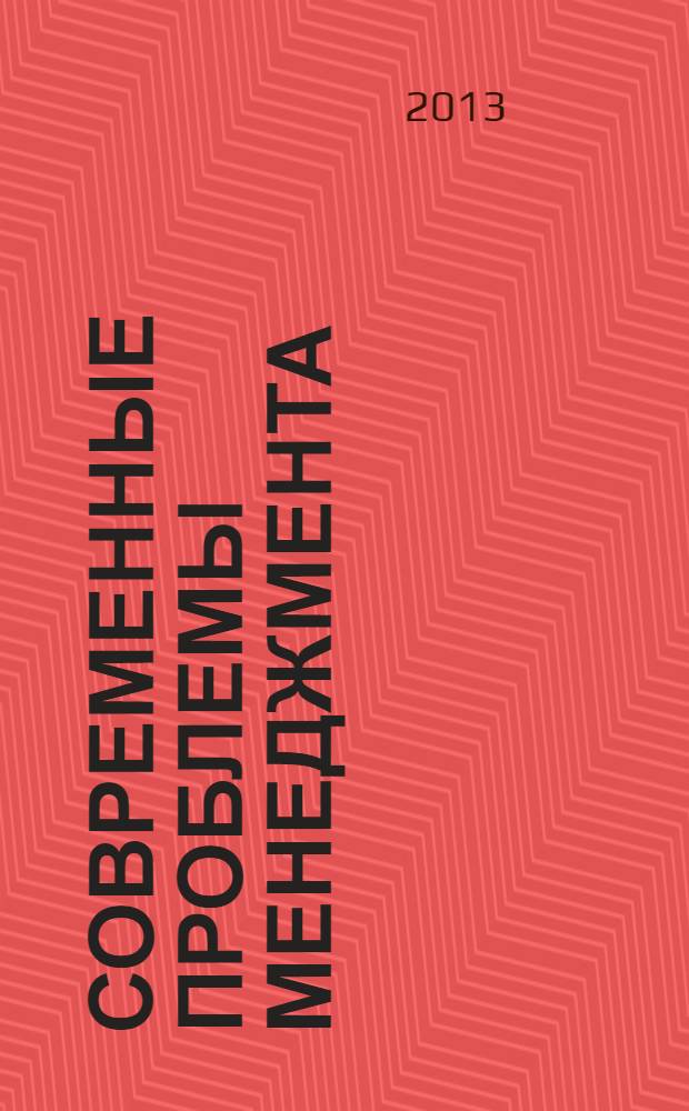 Современные проблемы менеджмента : выявление. Анализ. Решение сборник работ первой межвузовской научно-практической студенческой конференции по проблемам современного менеджмента, [22-26 апреля 2013 года, Пермь] в 2 кн. Кн. 1